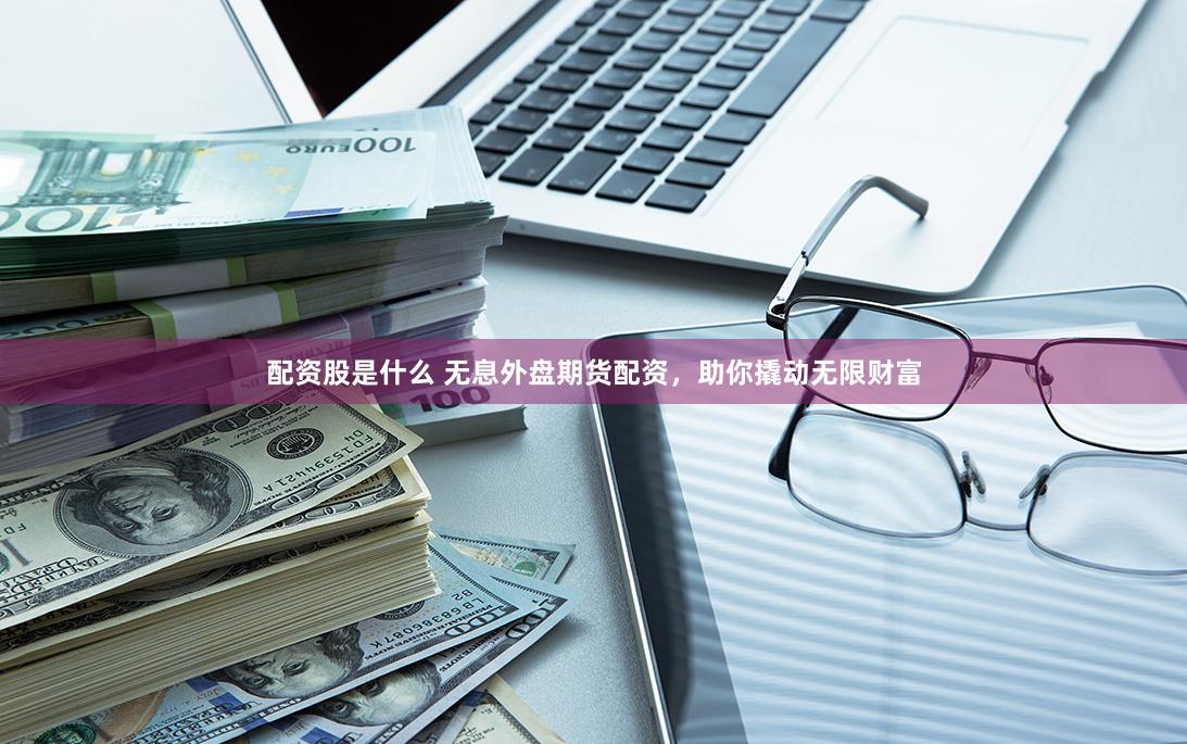 金牛配资全流程拆解：从入门到精通的资本杠杆艺术